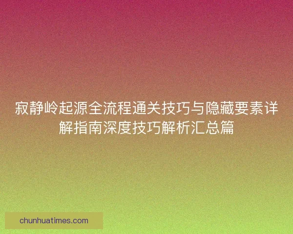 寂静岭起源全流程通关技巧与隐藏要素详解指南深度技巧解析汇总篇