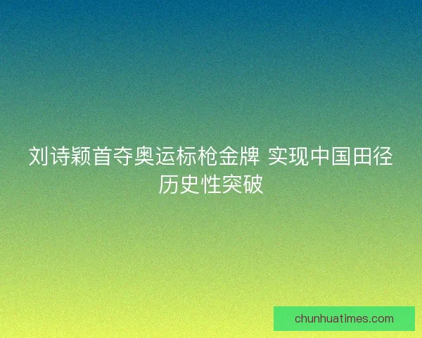 刘诗颖首夺奥运标枪金牌 实现中国田径历史性突破